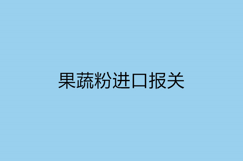 果蔬粉進口報關需提供的資質(zhì).jpg